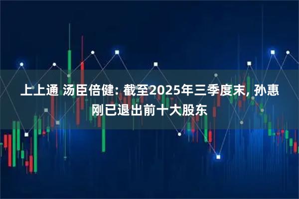 上上通 汤臣倍健: 截至2025年三季度末, 孙惠刚已退出前十大股东